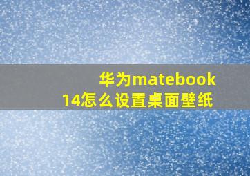 华为matebook14怎么设置桌面壁纸