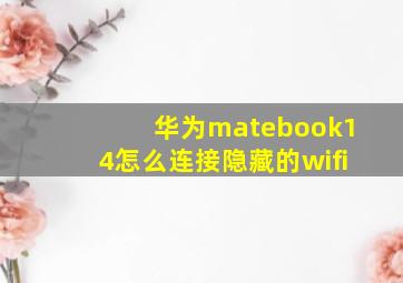 华为matebook14怎么连接隐藏的wifi