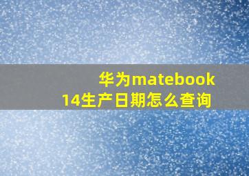 华为matebook14生产日期怎么查询