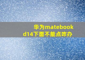 华为matebookd14下面不能点咋办