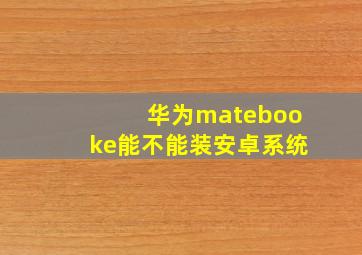 华为matebooke能不能装安卓系统