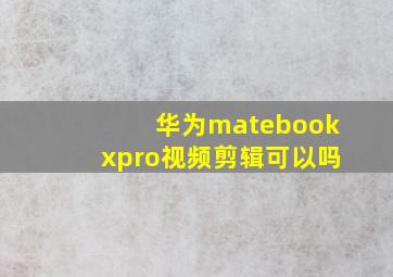 华为matebookxpro视频剪辑可以吗