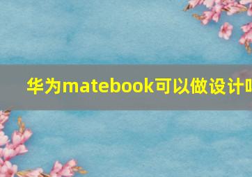 华为matebook可以做设计吗