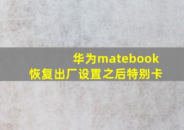 华为matebook恢复出厂设置之后特别卡