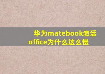 华为matebook激活office为什么这么慢