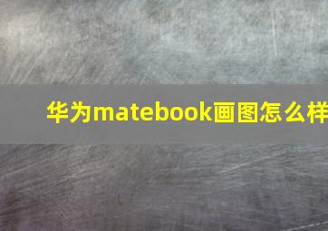 华为matebook画图怎么样