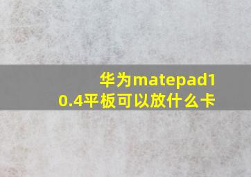 华为matepad10.4平板可以放什么卡