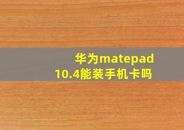 华为matepad10.4能装手机卡吗