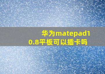 华为matepad10.8平板可以插卡吗