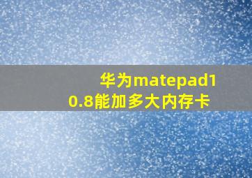 华为matepad10.8能加多大内存卡