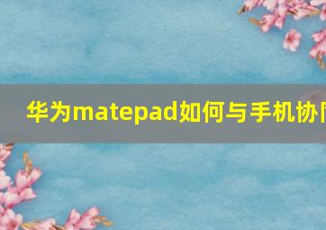 华为matepad如何与手机协同