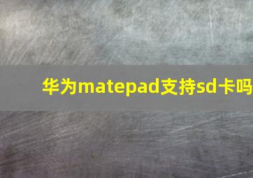 华为matepad支持sd卡吗