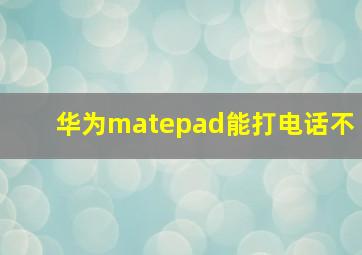 华为matepad能打电话不