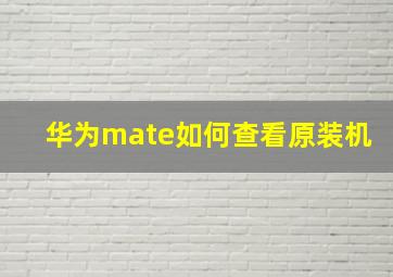 华为mate如何查看原装机