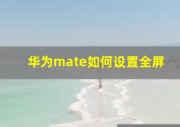 华为mate如何设置全屏