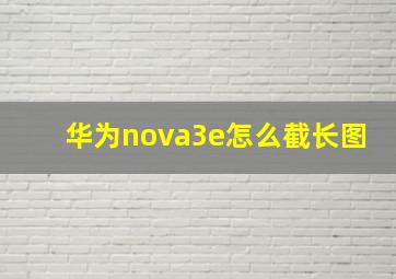 华为nova3e怎么截长图