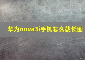 华为nova3i手机怎么截长图