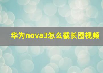 华为nova3怎么截长图视频