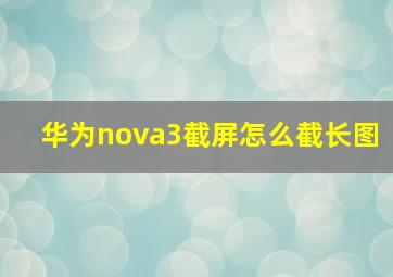 华为nova3截屏怎么截长图