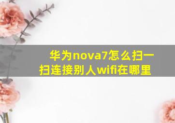 华为nova7怎么扫一扫连接别人wifi在哪里