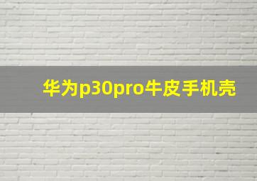 华为p30pro牛皮手机壳