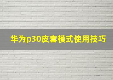 华为p30皮套模式使用技巧