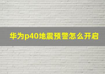 华为p40地震预警怎么开启