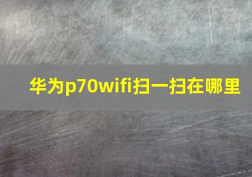 华为p70wifi扫一扫在哪里