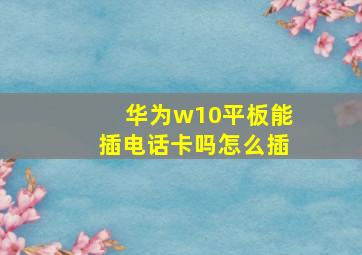 华为w10平板能插电话卡吗怎么插