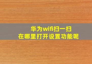 华为wifi扫一扫在哪里打开设置功能呢