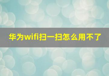 华为wifi扫一扫怎么用不了