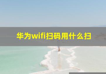 华为wifi扫码用什么扫