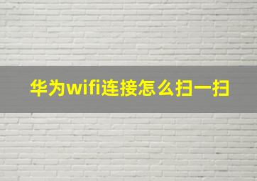 华为wifi连接怎么扫一扫