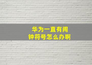 华为一直有闹钟符号怎么办啊