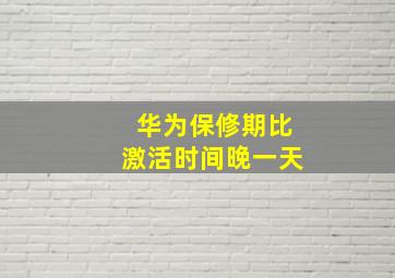 华为保修期比激活时间晚一天