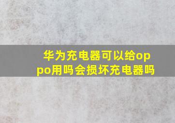 华为充电器可以给oppo用吗会损坏充电器吗