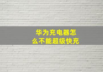 华为充电器怎么不能超级快充