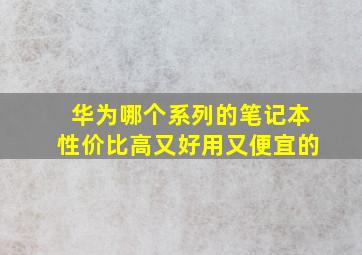 华为哪个系列的笔记本性价比高又好用又便宜的