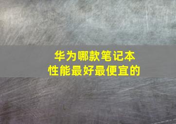 华为哪款笔记本性能最好最便宜的