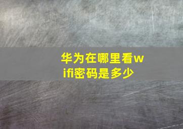 华为在哪里看wifi密码是多少