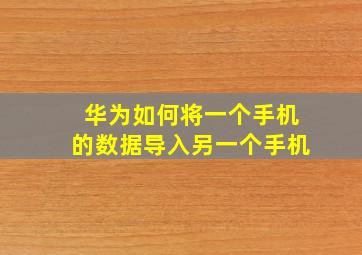 华为如何将一个手机的数据导入另一个手机