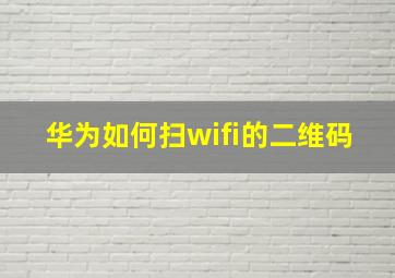 华为如何扫wifi的二维码