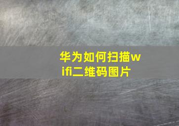 华为如何扫描wifi二维码图片