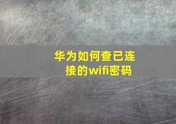 华为如何查已连接的wifi密码