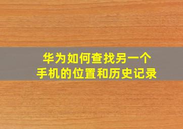 华为如何查找另一个手机的位置和历史记录