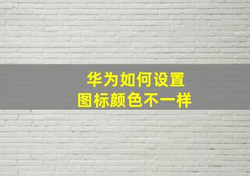 华为如何设置图标颜色不一样