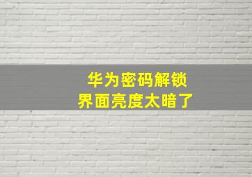 华为密码解锁界面亮度太暗了