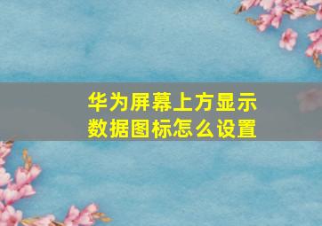 华为屏幕上方显示数据图标怎么设置