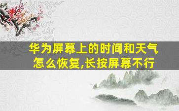 华为屏幕上的时间和天气怎么恢复,长按屏幕不行