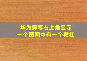 华为屏幕右上角显示一个圆圈中有一个横杠